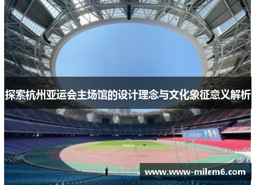 探索杭州亚运会主场馆的设计理念与文化象征意义解析