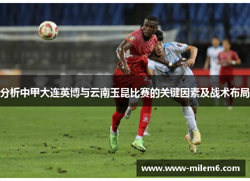 分析中甲大连英博与云南玉昆比赛的关键因素及战术布局