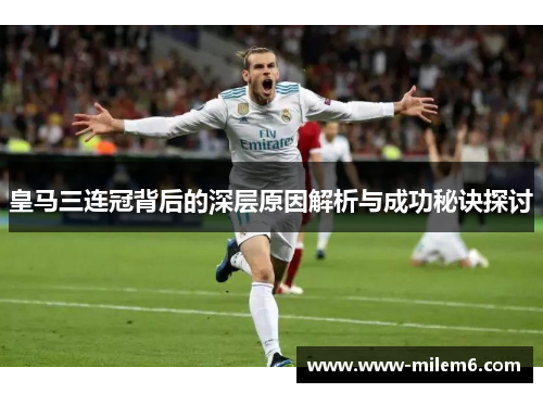 皇马三连冠背后的深层原因解析与成功秘诀探讨
