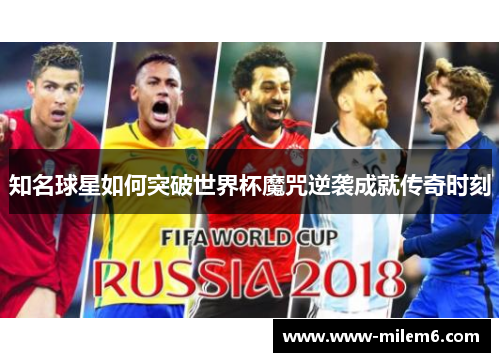 知名球星如何突破世界杯魔咒逆袭成就传奇时刻