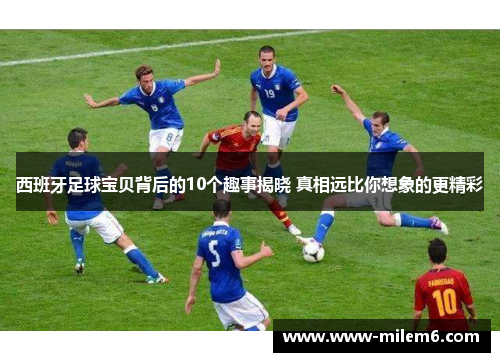 西班牙足球宝贝背后的10个趣事揭晓 真相远比你想象的更精彩