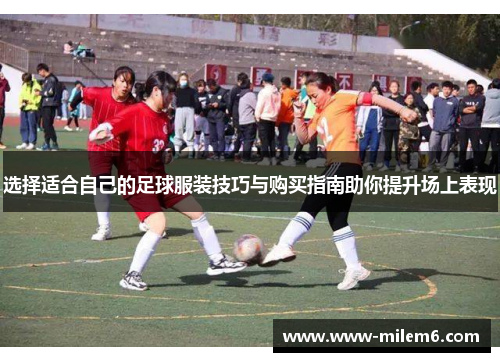 选择适合自己的足球服装技巧与购买指南助你提升场上表现
