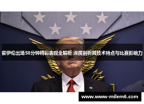 霍伊伦出场58分钟精彩表现全解析 深度剖析其技术特点与比赛影响力
