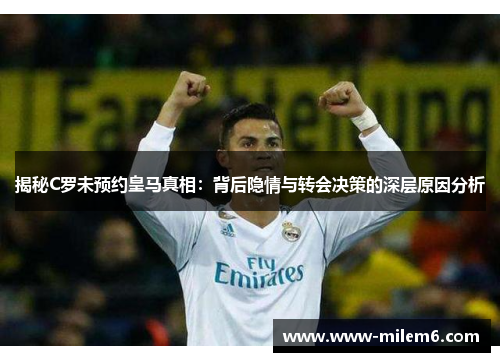 揭秘C罗未预约皇马真相：背后隐情与转会决策的深层原因分析