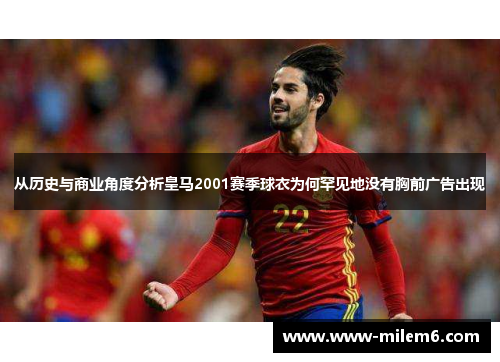 从历史与商业角度分析皇马2001赛季球衣为何罕见地没有胸前广告出现