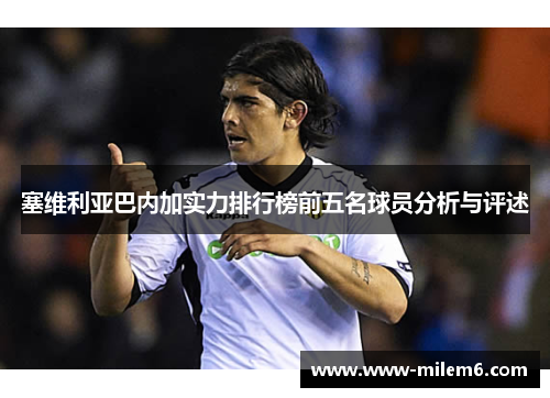 塞维利亚巴内加实力排行榜前五名球员分析与评述