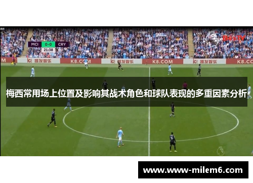 梅西常用场上位置及影响其战术角色和球队表现的多重因素分析