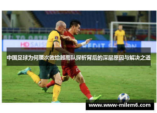 中国足球为何屡次败给越南队探析背后的深层原因与解决之道