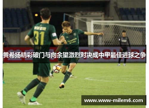 黄希扬精彩破门与向余望激烈对决成中甲最佳进球之争