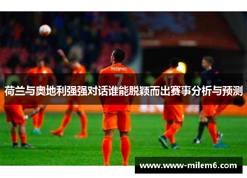 荷兰与奥地利强强对话谁能脱颖而出赛事分析与预测