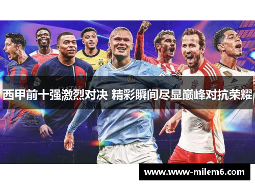 西甲前十强激烈对决 精彩瞬间尽显巅峰对抗荣耀