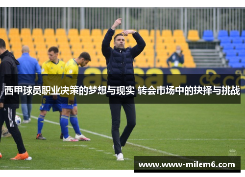 西甲球员职业决策的梦想与现实 转会市场中的抉择与挑战