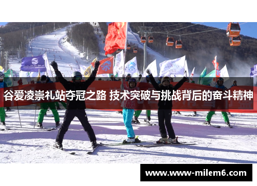 谷爱凌崇礼站夺冠之路 技术突破与挑战背后的奋斗精神 谷爱凌崇礼站夺冠之路 技术突破与挑战背后的奋斗精神