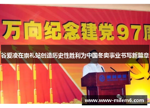 谷爱凌在崇礼站创造历史性胜利为中国冬奥事业书写新篇章 谷爱凌在崇礼站创造历史性胜利为中国冬奥事业书写新篇章