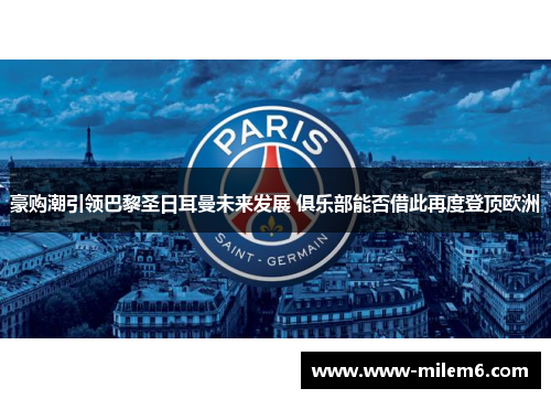 豪购潮引领巴黎圣日耳曼未来发展 俱乐部能否借此再度登顶欧洲 豪购潮引领巴黎圣日耳曼未来发展 俱乐部能否借此再度登顶欧洲