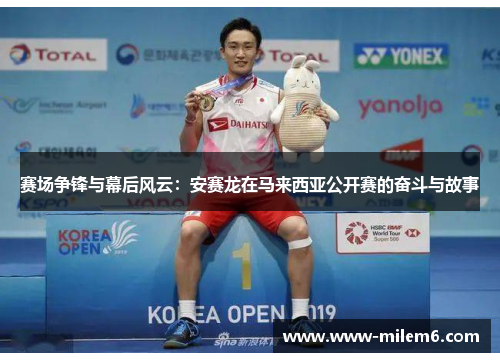 赛场争锋与幕后风云:安赛龙在马来西亚公开赛的奋斗与故事 赛场争锋与幕后风云:安赛龙在马来西亚公开赛的奋斗与故事