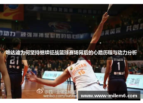 哈达迪为何坚持继续征战篮球赛场背后的心路历程与动力分析