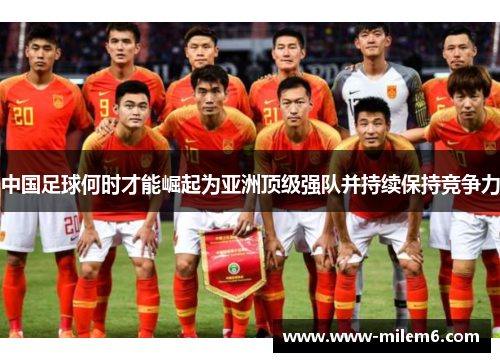 中国足球何时才能崛起为亚洲顶级强队并持续保持竞争力 中国足球何时才能崛起为亚洲顶级强队并持续保持竞争力