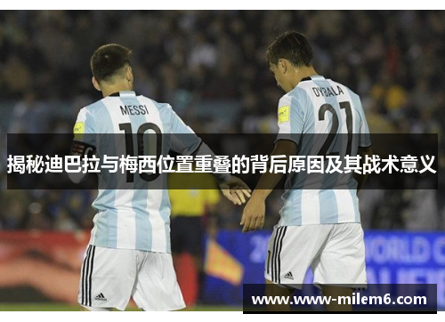 揭秘迪巴拉与梅西位置重叠的背后原因及其战术意义 揭秘迪巴拉与梅西位置重叠的背后原因及其战术意义