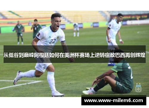从低谷到巅峰阿根廷如何在美洲杯赛场上逆转宿敌巴西再创辉煌