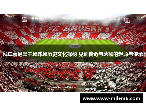 拜仁慕尼黑主场球场历史文化探秘 见证传奇与荣耀的起源与传承 拜仁慕尼黑主场球场历史文化探秘 见证传奇与荣耀的起源与传承