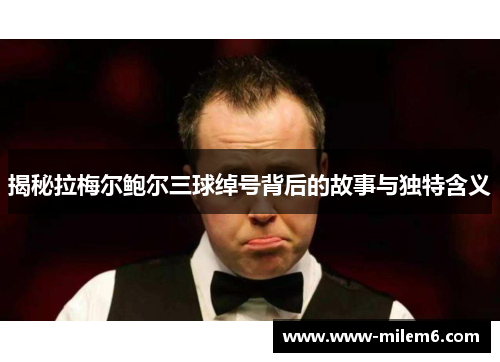 揭秘拉梅尔鲍尔三球绰号背后的故事与独特含义