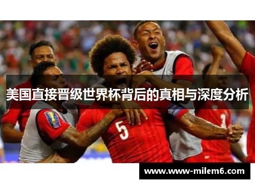 美国直接晋级世界杯背后的真相与深度分析 美国直接晋级世界杯背后的真相与深度分析