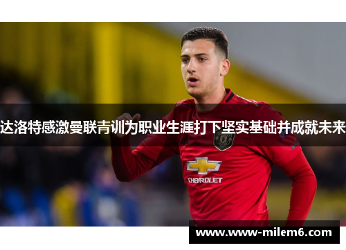 达洛特感激曼联青训为职业生涯打下坚实基础并成就未来