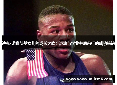 迪克·诺维茨基女儿的成长之路：运动与学业并肩前行的成功秘诀