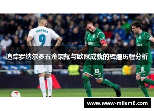 追踪罗纳尔多五金荣耀与欧冠成就的辉煌历程分析