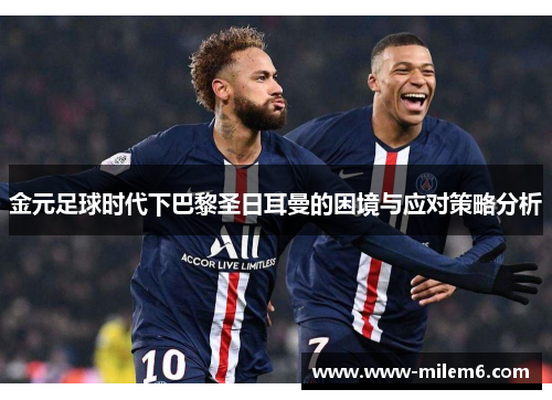 金元足球时代下巴黎圣日耳曼的困境与应对策略分析