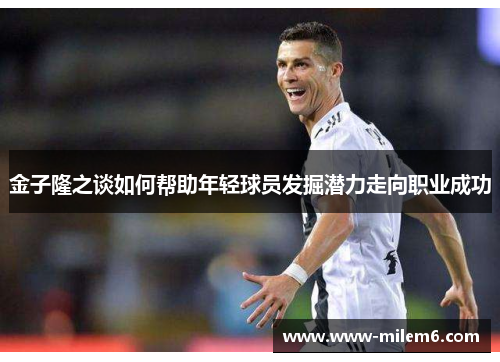 金子隆之谈如何帮助年轻球员发掘潜力走向职业成功