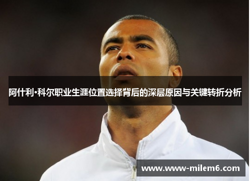 阿什利·科尔职业生涯位置选择背后的深层原因与关键转折分析
