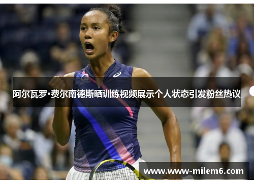 阿尔瓦罗·费尔南德斯晒训练视频展示个人状态引发粉丝热议