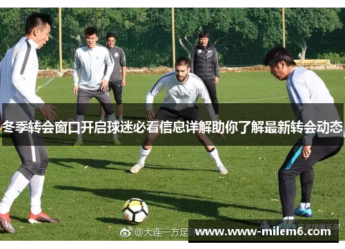 冬季转会窗口开启球迷必看信息详解助你了解最新转会动态