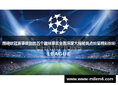 围绕欧冠赛事级别的五个趣味事实全面深度大揭秘亮点纷呈精彩纷彩