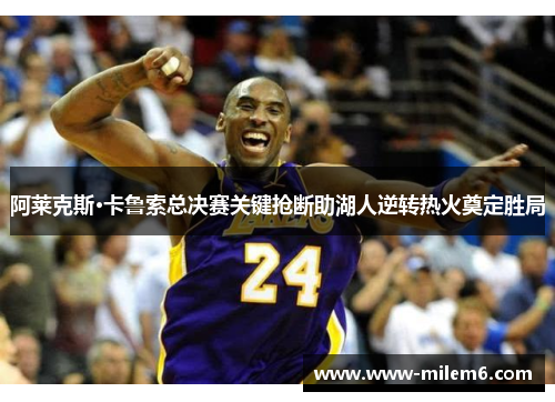 阿莱克斯·卡鲁索总决赛关键抢断助湖人逆转热火奠定胜局