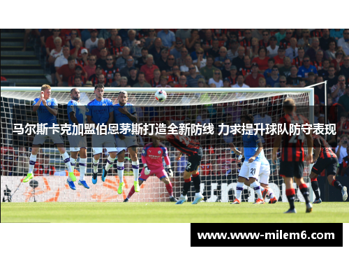 马尔斯卡克加盟伯恩茅斯打造全新防线 力求提升球队防守表现