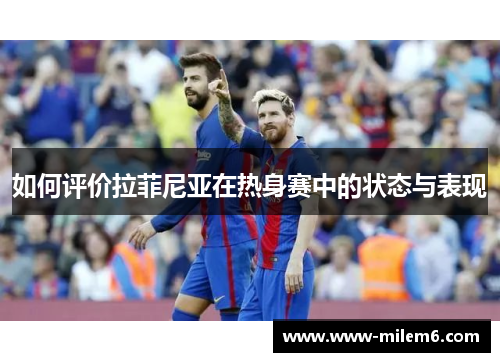 如何评价拉菲尼亚在热身赛中的状态与表现